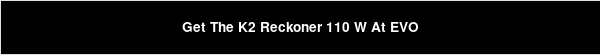 Get The K2 Reckoner 110 W At EVO