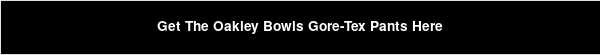Get The Oakley Bowls Gore-Tex Pants Here