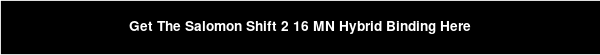 Get The Salomon Shift 2 16 MN Hybrid Binding Here