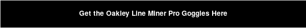 Get the Oakley Line Miner Pro Goggles Here