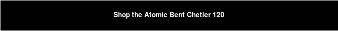 Beli Atomic Bent Chetler 120
